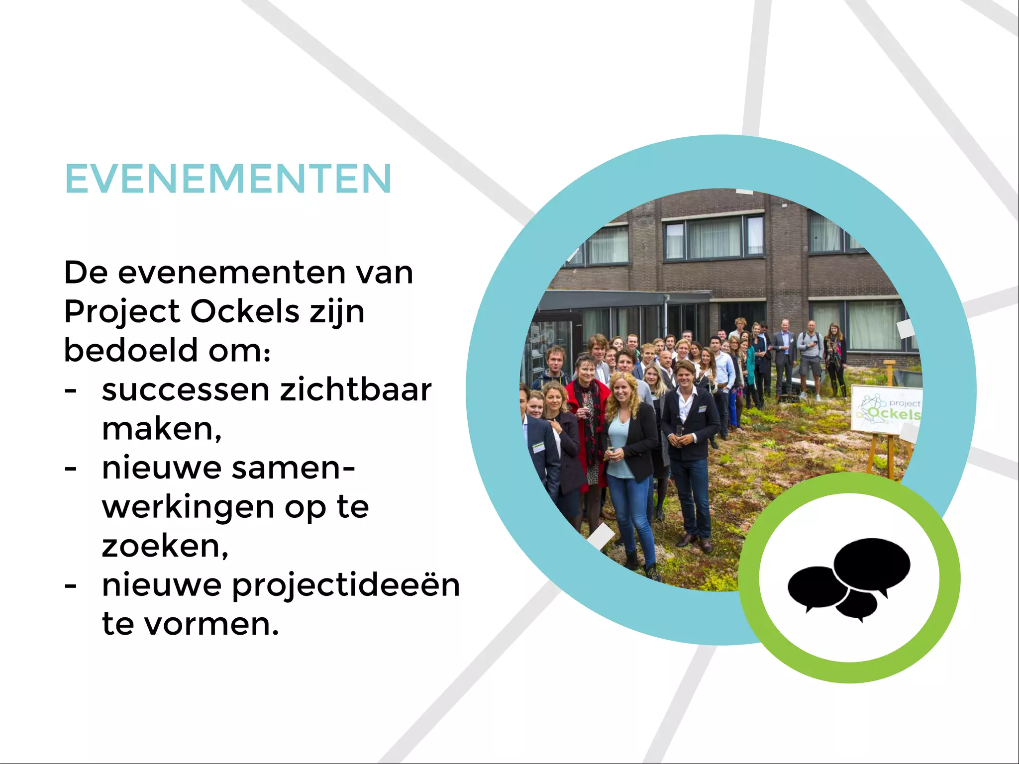 EVENEMENTEN
De evenementen van
Project Ockels zijn
bedoeld om:
- successen zichtbaar
maken,
- nieuwe samen-
werkingen op te
zoeken,
- nieuwe projectideeën
te vormen.
 
