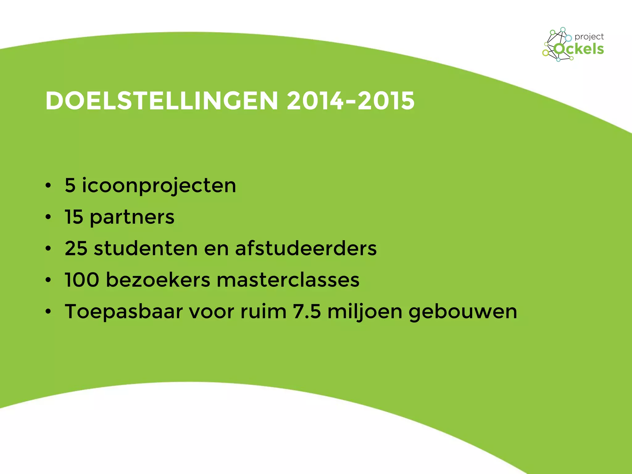 DOELSTELLINGEN 2014-2015
• 5 icoonprojecten
• 15 partners
• 25 studenten en afstudeerders
• 100 bezoekers masterclasses
• Toepasbaar voor ruim 7.5 miljoen gebouwen
 