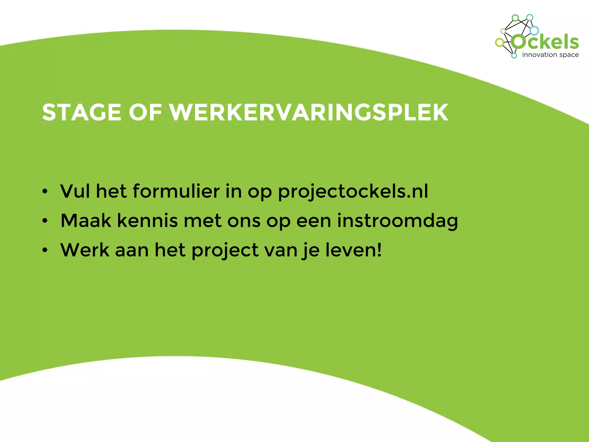 STAGE OF WERKERVARINGSPLEK
• Vul het formulier in op projectockels.nl
• Maak kennis met ons op een instroomdag
• Werk aan het project van je leven!
 