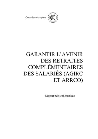 GARANTIR L’AVENIR
DES RETRAITES
COMPLÉMENTAIRES
DES SALARIÉS (AGIRC
ET ARRCO)
Rapport public thématique
 