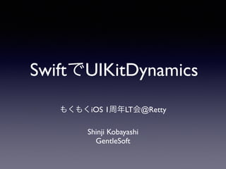 SwiftでUIKitDynamics
Shinji Kobayashi	

GentleSoft
もくもくiOS 1周年LT会@Retty
 
