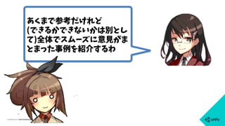 あくまで参考だけれど
(できるかできないかは別とし
て)全体でスムーズに意見がま
とまった事例を紹介するわ
 