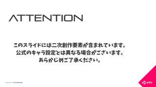 ATTENTION
このスライドには二次創作要素が含まれています。
公式のキャラ設定とは異なる場合がございます。
あらかじめご了承ください。
 