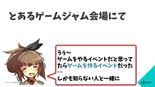 とあるゲームジャム会場にて
うぅ〜
ゲームをやるイベントだと思って
たらゲームを作るイベントだった
…
しかも知らない人と一緒に
 