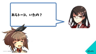 あらトーコ、いたの？
 