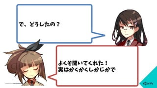 で、どうしたの？
よくぞ聞いてくれた！
実はかくかくしかじかで
 