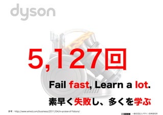 一般社団法人デザイン思考研究所
5,127回
参考：http://www.wired.com/business/2011/04/in-praise-of-failure/
Fail fast, Learn a lot.
素早く失敗し、多くを学ぶ
 