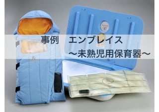 (社)デザイン思考研究所
事例２ エンブレイス
• 温度は信用しない
• OKかNot OKという表示に変更 事例 エンブレイス
       ∼未熟児用保育器∼ 
 