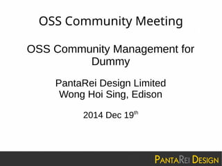 OSS Community Meeting
OSS Community Management for
Dummy
PantaRei Design Limited
Wong Hoi Sing, Edison
2014 Dec 19th
 
