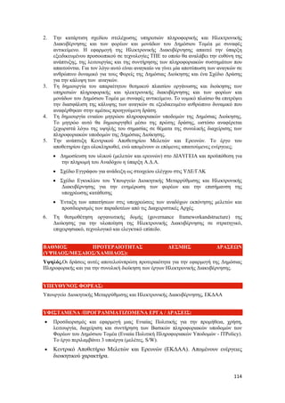 114
2. Την κατάρτιση σχεδίου στελέχωσης υπηρεσιών πληροφορικής και Ηλεκτρονικής
Διακυβέρνησης και των φορέων και μονάδων του Δημόσιου Τομέα με συναφές
αντικείμενο. Η εφαρμογή της Ηλεκτρονικής Διακυβέρνησης απαιτεί την ύπαρξη
εξειδικευμένου προσοωπικού σε τεχνολογίες ΤΠΕ το οποίο θα αναλάβει την ευθύνη της
ανάπτυξης, της λειτουργίας και της συντήρησης των πληροφοριακών συστημάτων που
απαιτούνται. Για τον λόγο αυτό είναι αναγκαίο να γίνει μία αποτύπωση των αναγκών σε
ανθρώπινο δυναμικό για τους Φορείς της Δημόσιας Διοίκησης και ένα Σχέδιο Δράσης
για την κάλυψη των αναγκών.
3. Τη δημιουργία του απαραίτητου θεσμικού πλαισίου οργάνωσης και διοίκησης των
υπηρεσιών πληροφορικής και ηλεκτρονικής διακυβέρνησης και των φορέων και
μονάδων του Δημόσιου Τομέα με συναφές αντικείμενο. Το νομικό πλαίσιο θα επιτρέψει
την διασφάλιση της κάλυψης των αναγκών σε εξειδικευμένο ανθρώπινο δυναμικό που
αναφέρθηκαν στην αμέσως προηγούμενη δράση.
4. Τη δημιουργία ενιαίου μητρώου πληροφοριακών υποδομών της Δημόσιας Διοίκησης.
Το μητρώο αυτό θα δημιουργηθεί μέσω της πρώτης δράσης, ωστόσο αναφέρεται
ξεχωριστά λόγω της υψηλής του σημασίας σε θέματα της συνολικής διαχείρισης των
πληροφοριακών υποδομών της Δημόσιας Διοίκησης.
5. Την ανάπτυξη Κεντρικού Αποθετηρίου Μελετών και Ερευνών. Το έργο του
αποθετηρίου έχει ολοκληρωθεί, ενώ απομένουν οι επόμενες απαιτούμενες ενέργειες;
 Δημοσίευση του υλικού (μελετών και ερευνών) στο ΔΙΑΥΓΕΙΑ και προϋπόθεση για
την πληρωμή του Αναδόχου η ύπαρξη Α.Δ.Α.
 Σχέδιο Εγγράφου για ανάδειξη ως στοιχείου ελέγχου στις ΥΔΕ/ΓΛΚ
 Σχέδιο Εγκυκλίου του Υπουργείο Διοικητικής Μεταρρύθμισης και Ηλεκτρονικής
Διακυβέρνησης για την ενημέρωση των φορέων και την επισήμανση της
υποχρέωσης κατάθεσης
 Ένταξη των απαιτήσεων στις υποχρεώσεις των αναδόχων εκπόνησης μελετών και
προσδιορισμός των παραδοτέων από τις Διαχειριστικές Αρχές.
6. Τη θεσμοθέτηση οργανωτικής δομής (governance frameworkandstructure) της
Διοίκησης για την υλοποίηση της Ηλεκτρονικής Διακυβέρνησης σε στρατηγικό,
επιχειρησιακό, τεχνολογικό και ελεγκτικό επίπεδο.
ΒΑΘΜΟΣ ΠΡΟΤΕΡΑΙΟΤΗΤΑΣ ΔΕΣΜΗΣ ΔΡΑΣΕΩΝ
(ΥΨΗΛΟΣ/ΜΕΣΑΙΟΣ/ΧΑΜΗΛΟΣ):
Υψηλός.Οι δράσεις αυτές αποτελούνπρώτη προτεραιότητα για την εφαρμογή της Δημόσιας
Πληροφορικής και για την συνολική διοίκηση των έργων Ηλεκτρονικής Διακυβέρνησης.
ΥΠΕΥΘΥΝΟΣ ΦΟΡΕΑΣ:
Υπουργείο Διοικητικής Μεταρρύθμισης και Ηλεκτρονικής Διακυβέρνησης, ΕΚΔΑΑ
ΥΦΙΣΤΑΜΕΝΑ /ΠΡΟΓΡΑΜΜΑΤΙΖΟΜΕΝΑ ΕΡΓΑ / ΔΡΑΣΕΙΣ:
 Προσδιορισμός και εφαρμογή μιας Ενιαίας Πολιτικής για την προμήθεια, χρήση,
λειτουργία, διαχείριση και συντήρηση των Βασικών πληροφοριακών υποδομών των
Φορέων του Δημόσιου Τομέα (Ενιαία Πολιτική Πληροφοριακών Υποδομών - ITPolicy).
Το έργο περιλαμβάνει 3 υποέργα (μελέτες, S/W).
 Κεντρικό Αποθετήριο Μελετών και Ερευνών (ΕΚΔΑΑ). Απομένουν ενέργειες
διοικητικού χαρακτήρα.
 