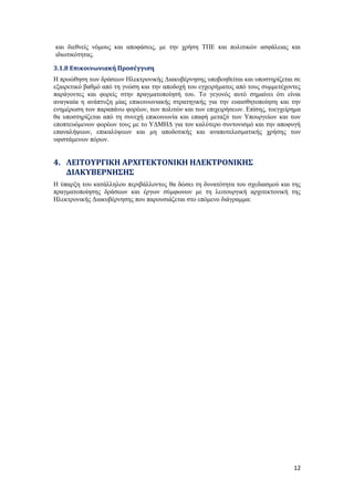 12
και διεθνείς νόμους και αποφάσεις, με την χρήση ΤΠΕ και πολιτικών ασφάλειας και
ιδιωτικότητας.
3.1.8 Επικοινωνιακή Προσέγγιση
Η προώθηση των δράσεων Ηλεκτρονικής Διακυβέρνησης υποβοηθείται και υποστηρίζεται σε
εξαιρετικό βαθμό από τη γνώση και την αποδοχή του εγχειρήματος από τους συμμετέχοντες
παράγοντες και φορείς στην πραγματοποίησή του. Το γεγονός αυτό σημαίνει ότι είναι
αναγκαία η ανάπτυξη μίας επικοινωνιακής στρατηγικής για την ευαισθητοποίηση και την
ενημέρωση των παραπάνω φορέων, των πολιτών και των επιχειρήσεων. Επίσης, τοεγχείρημα
θα υποστηρίζεται από τη συνεχή επικοινωνία και επαφή μεταξύ των Υπουργείων και των
εποπτευόμενων φορέων τους με το ΥΔΜΗΔ για τον καλύτερο συντονισμό και την αποφυγή
επαναλήψεων, επικαλύψεων και μη αποδοτικής και αναποτελεσματικής χρήσης των
υφιστάμενων πόρων.
4. ΛΕΙΤΟΥΡΓΙΚΗ ΑΡΧΙΤΕΚΤΟΝΙΚΗ ΗΛΕΚΤΡΟΝΙΚΗΣ
ΔΙΑΚΥΒΕΡΝΗΣΗΣ
Η ύπαρξη του κατάλληλου περιβάλλοντος θα δώσει τη δυνατότητα του σχεδιασμού και της
πραγματοποίησης δράσεων και έργων σύμφωνων με τη λειτουργική αρχιτεκτονική της
Ηλεκτρονικής Διακυβέρνησης που παρουσιάζεται στο επόμενο διάγραμμα:
 