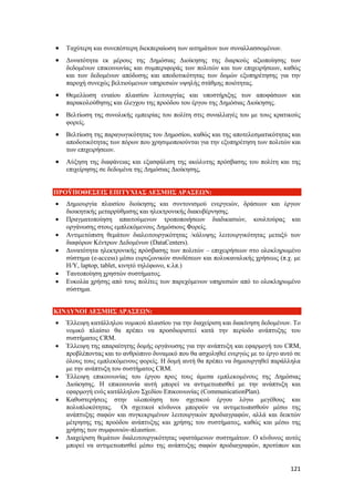 121
 Ταχύτερη και συνεπέστερη διεκπεραίωση των αιτημάτων των συναλλασσομένων.
 Δυνατότητα εκ μέρους της Δημόσιας Διοίκησης της διαρκούς αξιοποίησης των
δεδομένων επικοινωνίας και συμπεριφοράς των πολιτών και των επιχειρήσεων, καθώς
και των δεδομένων απόδοσης και αποδοτικότητας των δομών εξυπηρέτησης για την
παροχή συνεχώς βελτιούμενων υπηρεσιών υψηλής στάθμης ποιότητας.
 Θεμελίωση ενιαίου πλαισίου λειτουργίας και υποστήριξης των αποφάσεων και
παρακολούθησης και έλεγχου της προόδου του έργου της Δημόσιας Διοίκησης.
 Βελτίωση της συνολικής εμπειρίας του πολίτη στις συναλλαγές του με τους κρατικούς
φορείς.
 Βελτίωση της παραγωγικότητας του Δημοσίου, καθώς και της αποτελεσματικότητας και
αποδοτικότητας των πόρων που χρησιμοποιούνται για την εξυπηρέτηση των πολιτών και
των επιχειρήσεων.
 Αύξηση της διαφάνειας και εξασφάλιση της ακώλυτης πρόσβασης του πολίτη και της
επιχείρησης σε δεδομένα της Δημόσιας Διοίκησης,
ΠΡΟΫΠΟΘΕΣΕΙΣ ΕΠΙΤΥΧΙΑΣ ΔΕΣΜΗΣ ΔΡΑΣΕΩΝ:
 Δημιουργία πλαισίου διοίκησης και συντονισμού ενεργειών, δράσεων και έργων
διοικητικής μεταρρύθμισης και ηλεκτρονικής διακυβέρνησης.
 Πραγματοποίηση απαιτούμενων τροποποιήσεων διαδικασιών, κουλτούρας και
οργάνωσης στους εμπλεκόμενους Δημόσιους Φορείς.
 Αντιμετώπιση θεμάτων διαλειτουργικότητας /κάλυψης λειτουργικότητας μεταξύ των
διαφόρων Κέντρων Δεδομένων (DataCenters).
 Δυνατότητα ηλεκτρονικής πρόσβασης των πολιτών – επιχειρήσεων στο ολοκληρωμένο
σύστημα (e-access) μέσω ευρυζωνικών συνδέσεων και πολυκαναλικής χρήσεως (π.χ. με
Η/Υ, laptop, tablet, κινητό τηλέφωνο, κ.λπ.)
 Ταυτοποίηση χρηστών συστήματος.
 Ευκολία χρήσης από τους πολίτες των παρεχόμενων υπηρεσιών από το ολοκληρωμένο
σύστημα.
ΚΙΝΔΥΝΟΙ ΔΕΣΜΗΣ ΔΡΑΣΕΩΝ:
 Έλλειψη κατάλληλου νομικού πλαισίου για την διαχείριση και διακίνηση δεδομένων. Το
νομικό πλαίσιο θα πρέπει να προσδιοριστεί κατά την περίοδο ανάπτυξης του
συστήματος CRM.
 Έλλειψη της απαραίτητης δομής οργάνωσης για την ανάπτυξη και εφαρμογή του CRM,
προβλέποντας και το ανθρώπινο δυναμικό που θα ασχοληθεί ενεργώς με το έργο αυτό σε
όλους τους εμπλεκόμενους φορείς. Η δομή αυτή θα πρέπει να δημιουργηθεί παράλληλα
με την ανάπτυξη του συστήματος CRM.
 Έλλειψη επικοινωνίας του έργου προς τους άμεσα εμπλεκομένους της Δημόσιας
Διοίκησης. Η επικοινωνία αυτή μπορεί να αντιμετωπισθεί με την ανάπτυξη και
εφαρμογή ενός κατάλληλου Σχεδίου Επικοινωνίας (CommunicationPlan).
 Καθυστερήσεις στην υλοποίηση του σχετικού έργου λόγω μεγέθους και
πολυπλοκότητας. Οι σχετικοί κίνδυνοι μπορούν να αντιμετωπισθούν μέσω της
ανάπτυξης σαφών και συγκεκριμένων λειτουργικών προδιαγραφών, αλλά και δεικτών
μέτρησης της προόδου ανάπτυξης και χρήσης του συστήματος, καθώς και μέσω της
χρήσης των συμφωνιών-πλαισίων.
 Διαχείριση θεμάτων διαλειτουργικότητας υφιστάμενων συστημάτων. Ο κίνδυνος αυτός
μπορεί να αντιμετωπισθεί μέσω της ανάπτυξης σαφών προδιαγραφών, προτύπων και
 