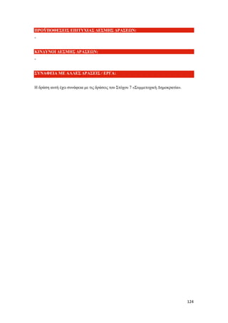 124
ΠΡΟΫΠΟΘΕΣΕΙΣ ΕΠΙΤΥΧΙΑΣ ΔΕΣΜΗΣ ΔΡΑΣΕΩΝ:
-
ΚΙΝΔΥΝΟΙ ΔΕΣΜΗΣ ΔΡΑΣΕΩΝ:
-
ΣΥΝΑΦΕΙΑ ΜΕ ΑΛΛΕΣ ΔΡΑΣΕΙΣ / ΕΡΓΑ:
Η δράση αυτή έχει συνάφεια με τις δράσεις του Στόχου 7 «Συμμετοχική Δημοκρατία».
 