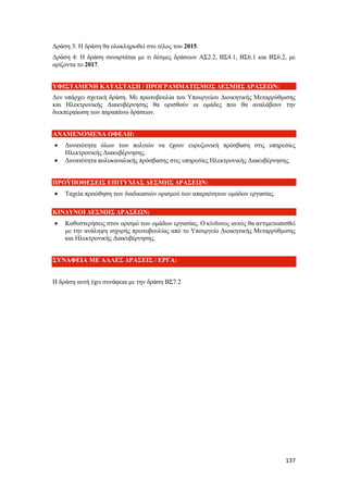 137
Δράση 3: Η δράση θα ολοκληρωθεί στο τέλος του 2015.
Δράση 4: Η δράση συναρτάται με τι δέσμες δράσεων ΑΣ2.2, ΒΣ4.1, ΒΣ6.1 και ΒΣ6.2, με
ορίζοντα το 2017.
ΥΦΙΣΤΑΜΕΝΗ ΚΑΤΑΣΤΑΣΗ / ΠΡΟΓΡΑΜΜΑΤΙΣΜΟΣ ΔΕΣΜΗΣ ΔΡΑΣΕΩΝ:
Δεν υπάρχει σχετική δράση. Με πρωτοβουλία του Υπουργείου Διοικητικής Μεταρρύθμισης
και Ηλεκτρονικής Διακυβέρνησης θα ορισθούν οι ομάδες που θα αναλάβουν την
διεκπεραίωση των παραπάνω δράσεων.
ΑΝΑΜΕΝΟΜΕΝΑ ΟΦΕΛΗ:
 Δυνατότητα όλων των πολιτών να έχουν ευρυζωνική πρόσβαση στις υπηρεσίες
Ηλεκτρονικής Διακυβέρνησης.
 Δυνατότητα πολυκαναλικής πρόσβασης στις υπηρεσίες Ηλεκτρονικής Διακυβέρνησης.
ΠΡΟΫΠΟΘΕΣΕΙΣ ΕΠΙΤΥΧΙΑΣ ΔΕΣΜΗΣ ΔΡΑΣΕΩΝ:
 Ταχεία προώθηση των διαδικασιών ορισμού των απαραίτητων ομάδων εργασίας.
ΚΙΝΔΥΝΟΙ ΔΕΣΜΗΣ ΔΡΑΣΕΩΝ:
 Καθυστερήσεις στον ορισμό των ομάδων εργασίας. Ο κίνδυνος αυτός θα αντιμετωπισθεί
με την ανάληψη ισχυρής πρωτοβουλίας από το Υπουργείο Διοικητικής Μεταρρύθμισης
και Ηλεκτρονικής Διακυβέρνησης.
ΣΥΝΑΦΕΙΑ ΜΕ ΑΛΛΕΣ ΔΡΑΣΕΙΣ / ΕΡΓΑ:
Η δράση αυτή έχει συνάφεια με την δράση ΒΣ7.2
 