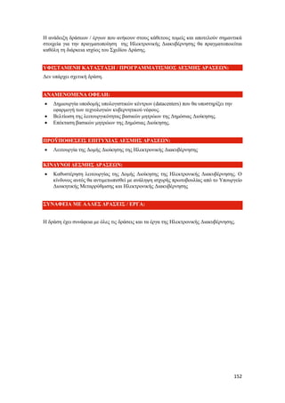 152
Η ανάδειξη δράσεων / έργων που ανήκουν στους κάθετους τομείς και αποτελούν σημαντικά
στοιχεία για την πραγματοποίηση της Ηλεκτρονικής Διακυβέρνησης θα πραγματοποιείται
καθόλη τη διάρκεια ισχύος του Σχεδίου Δράσης.
ΥΦΙΣΤΑΜΕΝΗ ΚΑΤΑΣΤΑΣΗ / ΠΡΟΓΡΑΜΜΑΤΙΣΜΟΣ ΔΕΣΜΗΣ ΔΡΑΣΕΩΝ:
Δεν υπάρχει σχετική δράση.
ΑΝΑΜΕΝΟΜΕΝΑ ΟΦΕΛΗ:
 Δημιουργία υποδομής υπολογιστικών κέντρων (datacenters) που θα υποστηρίξει την
εφαρμογή των τεχνολογιών κυβερνητικού νέφους.
 Βελτίωση της λειτουργικότητας βασικών μητρώων της Δημόσιας Διοίκησης.
 Επέκταση βασικών μητρώων της Δημόσιας Διοίκησης.
ΠΡΟΫΠΟΘΕΣΕΙΣ ΕΠΙΤΥΧΙΑΣ ΔΕΣΜΗΣ ΔΡΑΣΕΩΝ:
 Λειτουργία της Δομής Διοίκησης της Ηλεκτρονικής Διακυβέρνησης
ΚΙΝΔΥΝΟΙ ΔΕΣΜΗΣ ΔΡΑΣΕΩΝ:
 Καθυστέρηση λειτουργίας της Δομής Διοίκησης της Ηλεκτρονικής Διακυβέρνησης. Ο
κίνδυνος αυτός θα αντιμετωπισθεί με ανάληψη ισχυρής πρωτοβουλίας από το Υπουργείο
Διοικητικής Μεταρρύθμισης και Ηλεκτρονικής Διακυβέρνησης
ΣΥΝΑΦΕΙΑ ΜΕ ΑΛΛΕΣ ΔΡΑΣΕΙΣ / ΕΡΓΑ:
Η δράση έχει συνάφεια με όλες τις δράσεις και τα έργα της Ηλεκτρονικής Διακυβέρνησης.
 