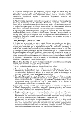 20
Γ. Εκτίμηση επικινδυνότητας και διαχείριση κινδύνων, βάσει της προσέγγισης που
περιγράφεται σε αντίστοιχα διεθνή πρότυπα. Κατά την ανάλυση αυτή οι κυριότεροι
παράγοντες επικινδυνότητας που λαμβάνονται υπόψη είναι οι επόμενοι: νομικοί,
οργανωτικοί, οικονομικοί, τεχνικοί, λειτουργικοί, ανθρώπινου δυναμικού και
επικοινωνιακοί.
Δ. Αξιολόγηση της πορείας του σχεδίου δράσεων με χρήση κατάλληλων δεικτών μέτρησης
βάσει της προσέγγισης SMART (Specific, Measurable, Assignable, Realistic, Time-
related)δείκτες παραγόμενων παραδοτέων – outputsκαι δείκτες αποτελεσμάτων – outcomes
οι οποίοι είναι συγκεκριμένοι, μετρήσιμοι, αναθετημένοι, σχετικοί και χρονικά ορισμένοι)
και ανάληψη διορθωτικών ή προληπτικών ενεργειών όποτε αυτό είναι αναγκαίο.
Ε. Σχεδιασμός και ανάπτυξη/προμήθεια ηλεκτρονικού εργαλείου στο οποίο θα γίνεται η
εισαγωγή όλων των έργων Ηλεκτρονικής Διακυβέρνησης, καθώς και η παρακολούθησή τους
από την Δομή Διοίκησης. Στο πλαίσιο αυτό, η Δομή Διοίκησης θα προσδιορίσει όλες τις
απαραίτητες διαδικασίες τακτικής περιοδικής ενημέρωσης του εργαλείου αυτού με τα
κατάλληλα δεδομένα.
Τρόπος Υλοποίησης Δράσεων και Έργων
Οι δράσεις που εντάσσονται στο παρόν σχέδιο δύναται να αποτελούνται από ένα ή
περισσότερα έργα. Στον όρο “υλοποίηση δράσεων και έργων” περιλαμβάνονται όλες οι
ενέργειες που απαιτούνται για το σχεδιασμό του έργου, τις διαδικασίες ωρίμανσης, τη
συμπερίληψη επιμέρους υποέργων ή ενεργειών που μπορούν να υλοποιηθούν με ίδια μέσα,
τη συμπερίληψη επιμέρους υποέργων και ενεργειών που θα πρέπει να γίνουν με τη βοήθεια
εξωτερικού αναδόχου (εξωτερικών συμβάσεων ή προγραμματικών συμφωνιών), τις ενέργειες
που θα απαιτηθούν για την εξασφάλιση των πόρων που απαιτούνται για την υλοποίηση της
δράσης (ανθρώπινου δυναμικού από τους εμπλεκόμενους φορείς, χρηματοδότησης), τη θέση
σε παραγωγική λειτουργία του έργου ή της δράσης, τη συντήρηση και την επικαιροποίηση
του μέχρι να ολοκληρωθεί ο κύκλος ζωής του έργου.
Η Ενιαία Δομή Διοίκησης του σχεδίου δράσης είναι αυτή που μέσα από τις διαδικασίες της
αποφασίζει για την ένταξη ενός έργου στο σχέδιο δράσης.
Τα όργανα της Ενιαίας Δομής Διοίκησης αποφασίζουν έχοντας υπόψη:
1) Το κείμενο της Στρατηγικήςγια την Ηλεκτρονική Διακυβέρνησης και ιδίως τους
στρατηγικούς στόχους και τις αρχές. Το προτεινόμενο έργο ή δράση θα πρέπει να
εκπληρώνει τους στρατηγικούς στόχους αλλά και να μην έρχεται σε αντίθεση με τις
αρχές της Στρατηγικής για την Ηλεκτρονική Διακυβέρνηση.
2) Το παρόν Σχέδιο Δράσης για την Ηλεκτρονική Διακυβέρνηση και ιδίως τα κριτήρια
προτεραιοποίησης των έργων ή των δράσεων αλλά και τον χρονισμό με τα άλλα έργα και
δράσεις που υλοποιούνται. Το προτεινόμενο έργο θα πρέπει με βάση τα κριτήρια να έχει
ικανοποιητικό βαθμό προτεραιότητας και να είναι συμβατό σε ότι αφορά τις
αλληλεξαρτήσεις από τα άλλα έργα του σχεδίου δράσης.
Ο μηχανισμός υλοποίησης του κάθε έργου και δράσης μπορεί να ακολουθεί οποιαδήποτε από
τις διεθνώς αναγνωρισμένες μεθοδολογίες διαχείρισης έργων πληροφορικής, καλύπτοντας
έννοιες και δομές οργάνωσης όπως αναφέρονται παρακάτω:
1) Σαφή ορισμό του φορέα ή των φορέων που θα είναι «κύριοι» του έργου, δηλαδή των
φορέων που θα είναι υπεύθυνοι σε στρατηγικό επίπεδο για την υλοποίηση του έργου και
τη διασφάλιση των πόρων και των χρηματοδοτήσεων που απαιτούνται για την υλοποίηση
και λειτουργία του έργου μέχρι να ολοκληρωθεί ο κύκλος ζωής του.
2) Σαφή ορισμό του φορέα ήτων φορέων«υλοποίησης» του έργου. Οι εν λόγω φορείς
δύναται να είναι είτε φορείς του δημόσιου τομέα που υλοποιούν το έργο με ίδια μέσα,
είτε άλλοι εξειδικευμένοι φορείς του δημόσιου που στο πλαίσιο προγραμματικών
συμφωνιών υποστηρίζουν τον κύριο του έργου στην υλοποίηση του έργου, είτε ανάδοχοι
από τον ιδιωτικό τομέα που στο πλαίσιο μίας σύμβασης υλοποιούν το έργο.
 