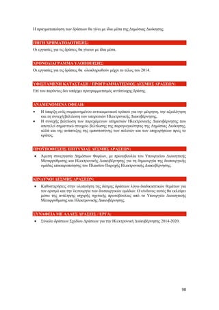 98
Η πραγματοποίηση των δράσεων θα γίνει με ίδια μέσα της Δημόσιας Διοίκησης.
ΠΗΓΗ ΧΡΗΜΑΤΟΔΟΤΗΣΗΣ:
Οι εργασίες για τις δράσεις θα γίνουν με ίδια μέσα.
ΧΡΟΝΟΔΙΑΓΡΑΜΜΑ ΥΛΟΠΟΙΗΣΗΣ:
Οι εργασίες για τις δράσεις θα ολοκληρωθούν μέχρι το τέλος του 2014.
ΥΦΙΣΤΑΜΕΝΗ ΚΑΤΑΣΤΑΣΗ / ΠΡΟΓΡΑΜΜΑΤΙΣΜΟΣ ΔΕΣΜΗΣ ΔΡΑΣΕΩΝ:
Επί του παρόντος δεν υπάρχει προγραμματισμός αντίστοιχης δράσης.
ΑΝΑΜΕΝΟΜΕΝΑ ΟΦΕΛΗ:
 Η ύπαρξη ενός συμφωνημένου αντικειμενικού τρόπου για την μέτρηση, την αξιολόγηση
και τη συνεχή βελτίωση των υπηρεσιών Ηλεκτρονικής Διακυβέρνησης.
 Η συνεχής βελτίωση των παρεχόμενων υπηρεσιών Ηλεκτρονικής Διακυβέρνησης που
αποτελεί σημαντικό στοιχείο βελτίωσης της παραγωγικότητας της Δημόσιας Διοίκησης,
αλλά και της ανάπτυξης της εμπιστοσύνης των πολιτών και των επιχειρήσεων προς το
κράτος.
ΠΡΟΫΠΟΘΕΣΕΙΣ ΕΠΙΤΥΧΙΑΣ ΔΕΣΜΗΣ ΔΡΑΣΕΩΝ:
 Άμεση συνεργασία Δημόσιων Φορέων, με πρωτοβουλία του Υπουργείου Διοικητικής
Μεταρρύθμισης και Ηλεκτρονικής Διακυβέρνησης για τη δημιουργία της διυπουργικής
ομάδας επικαιροποίησης του Πλαισίου Παροχής Ηλεκτρονικής Διακυβέρνησης.
ΚΙΝΔΥΝΟΙ ΔΕΣΜΗΣ ΔΡΑΣΕΩΝ:
 Καθυστερήσεις στην υλοποίηση της δέσμης δράσεων λόγω διαδικαστικών θεμάτων για
τον ορισμό και την λειτουργία των διυπουργικών ομάδων. Ο κίνδυνος αυτός θα εκλείψει
μέσω της ανάληψης ισχυρής σχετικής πρωτοβουλίας από το Υπουργείο Διοικητικής
Μεταρρύθμισης και Ηλεκτρονικής Διακυβέρνησης.
ΣΥΝΑΦΕΙΑ ΜΕ ΑΛΛΕΣ ΔΡΑΣΕΙΣ / ΕΡΓΑ:
 Σύνολο δράσεων Σχεδίου Δράσεων για την Ηλεκτρονική Διακυβέρνησης 2014-2020.
 