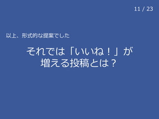 以上、形式的な提案でした
それでは「いいね！」が
増える投稿とは？
11 / 23
 