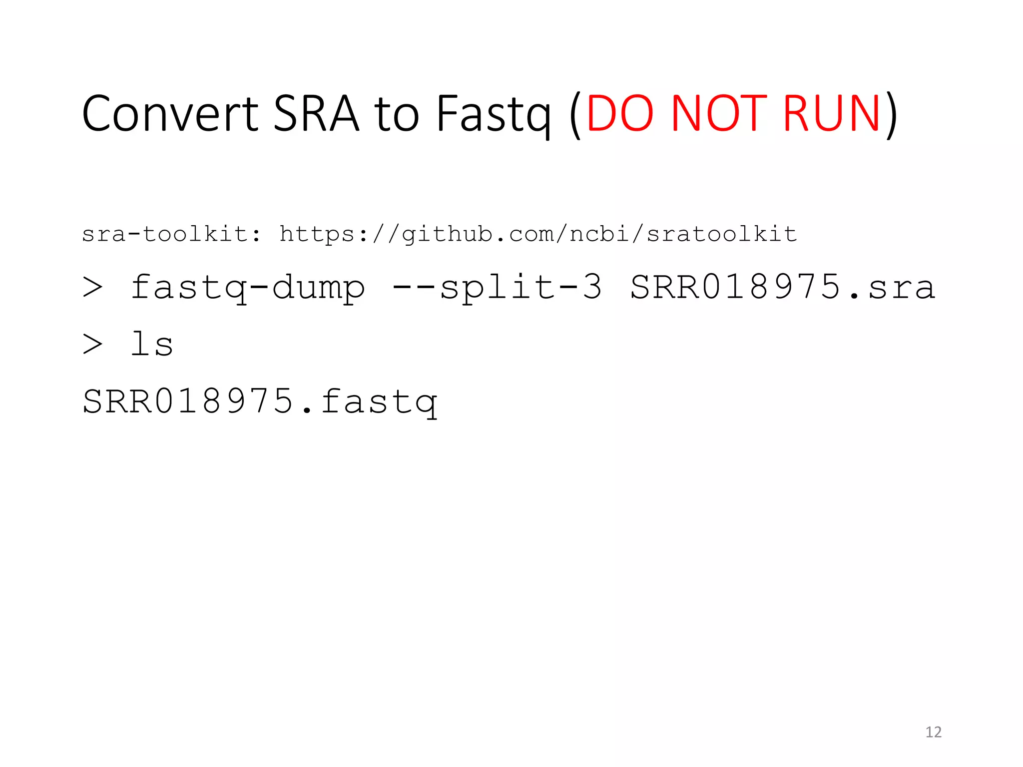 Convert SRA to Fastq (DO NOT RUN)
sra-toolkit: https://github.com/ncbi/sratoolkit
> fastq-dump --split-3 SRR018975.sra
> ls
SRR018975.fastq
12
 