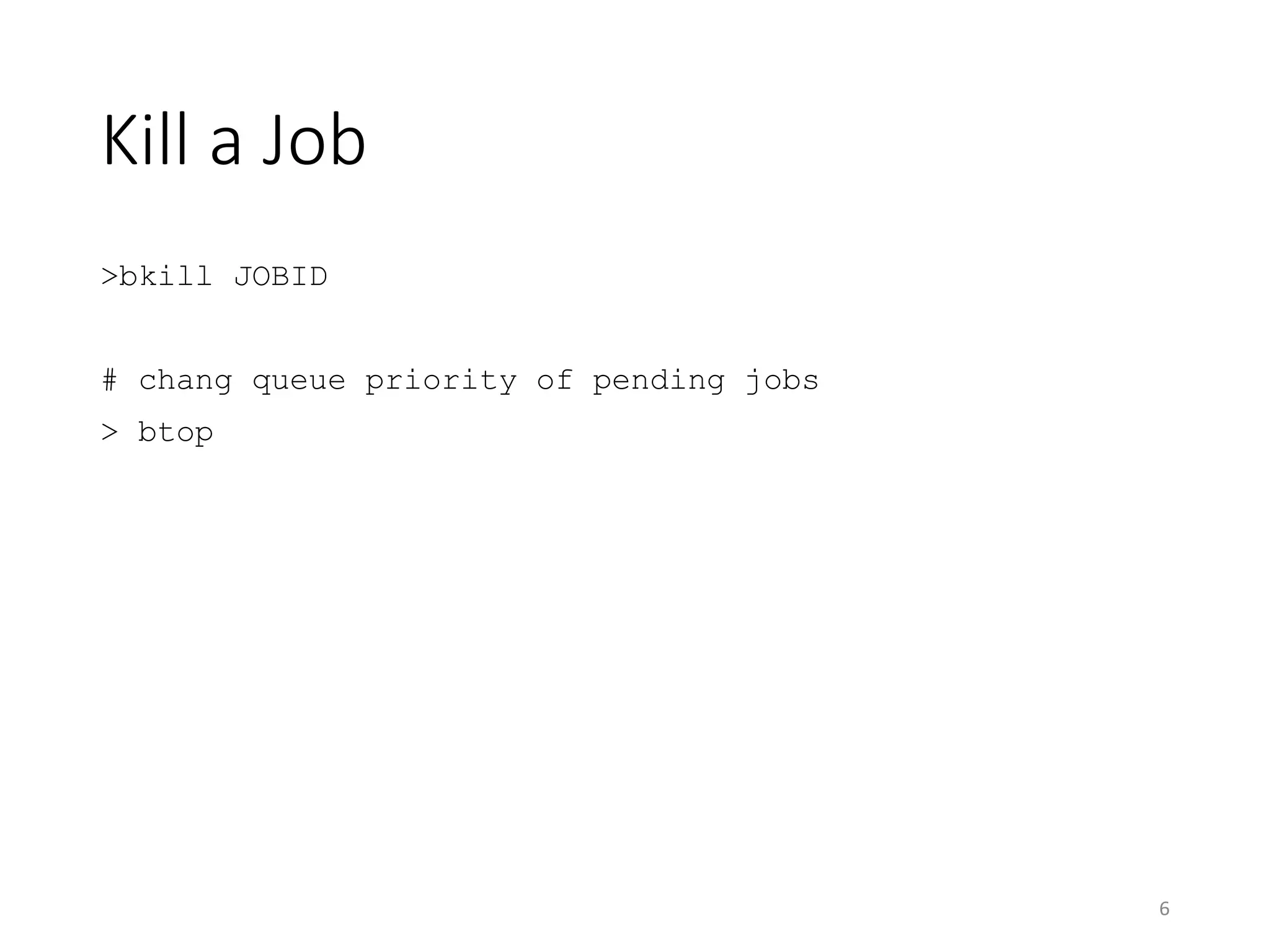 Kill a Job
>bkill JOBID
# chang queue priority of pending jobs
> btop
6
 