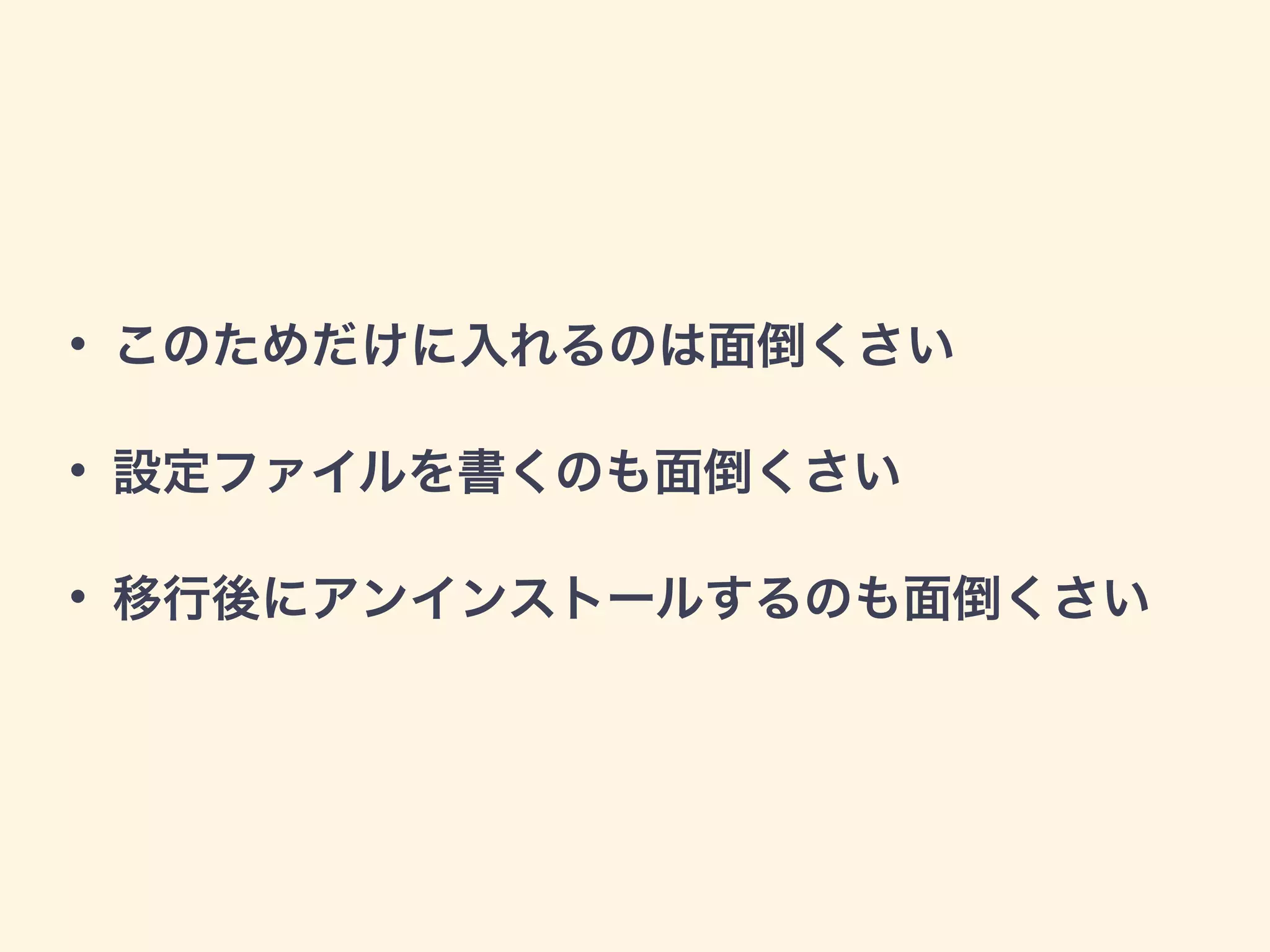 • このためだけに入れるのは面倒くさい
• 設定ファイルを書くのも面倒くさい
• 移行後にアンインストールするのも面倒くさい
 