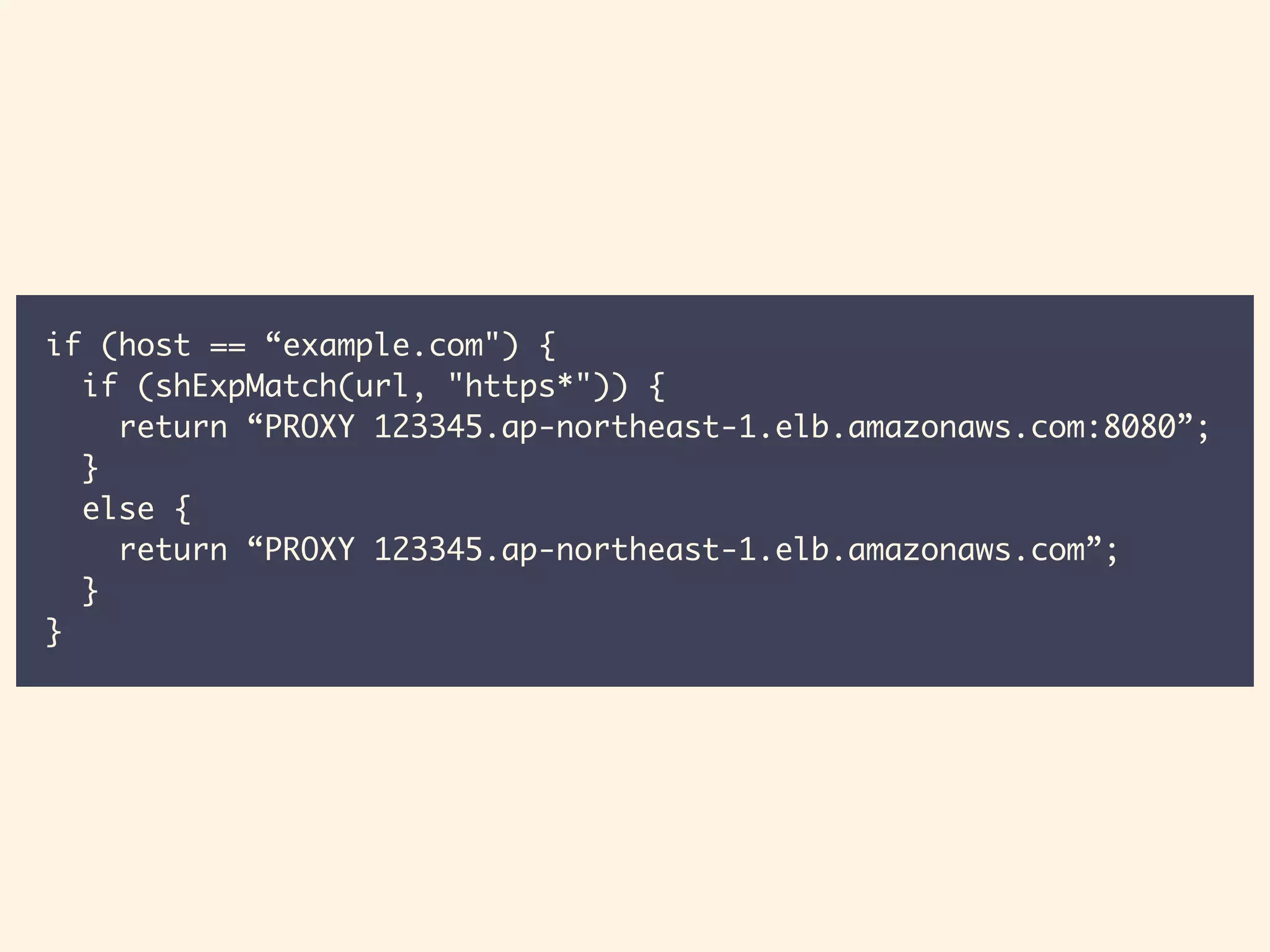 if (host == “example.com") {
if (shExpMatch(url, "https*")) {
return “PROXY 123345.ap-northeast-1.elb.amazonaws.com:8080”;
}
else {
return “PROXY 123345.ap-northeast-1.elb.amazonaws.com”; 
}
}
 