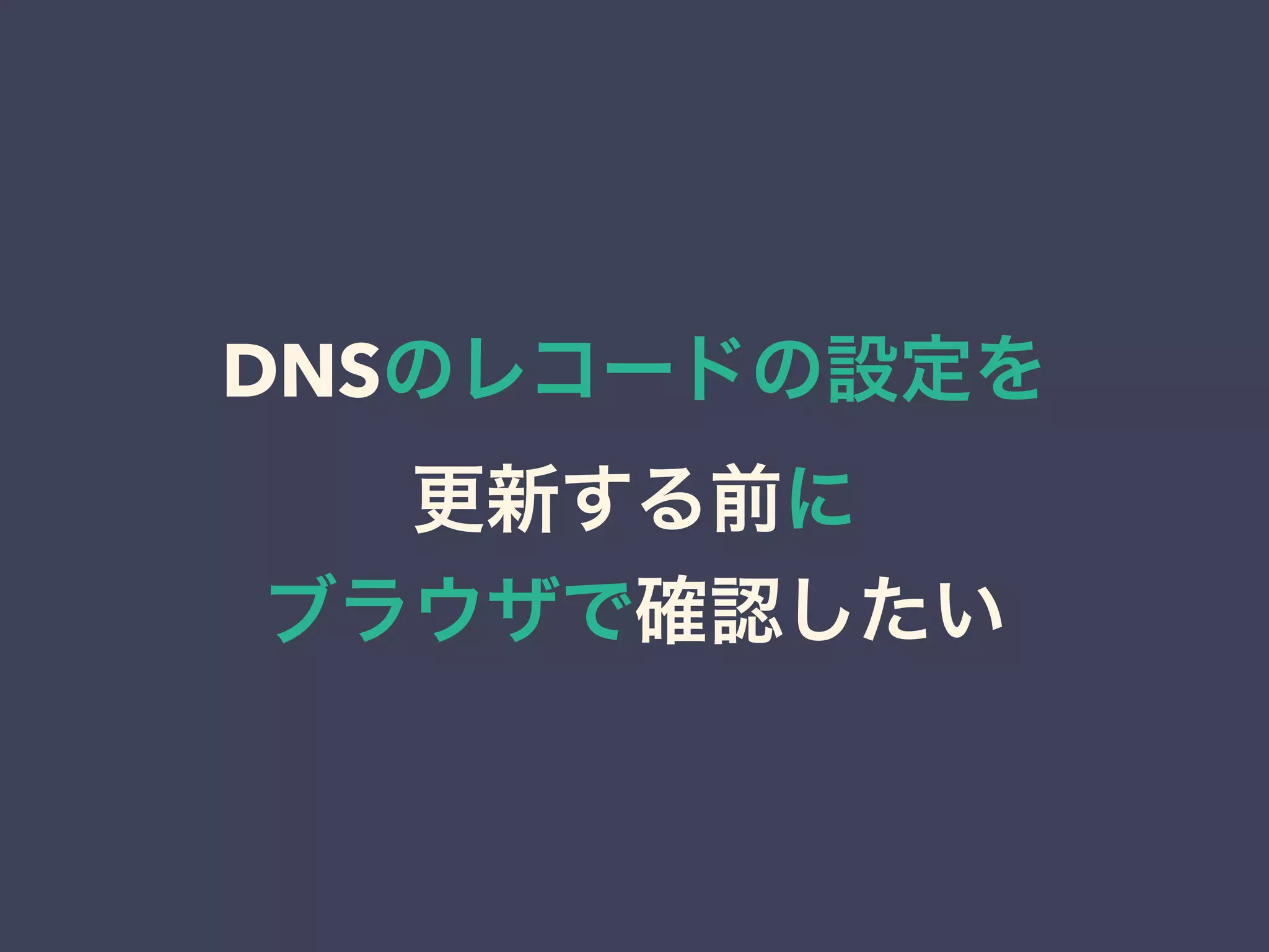 DNSのレコードの設定を
更新する前に
ブラウザで確認したい
 