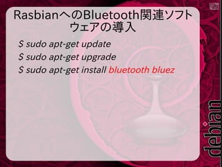 RasbianへのBluetooth関連ソフト
ウェアの導入
$ sudo apt-get update
$ sudo apt-get upgrade
$ sudo apt-get install bluetooth bluez
 