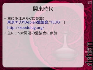 関東時代
●
主に小江戸らぐに参加(
東京エリアDebian勉強会/YLUG…)
http://koedolug.org/
●
主にLinux関連の勉強会に参加
 