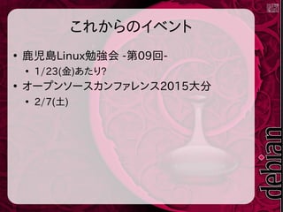 これからのイベント
●
鹿児島Linux勉強会 -第09回-
●
1/23(金)あたり?
●
オープンソースカンファレンス2015大分
●
2/7(土)
 