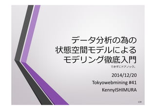 データ分析の為の
状態空間モデルによる
モデリング徹底入門
できずにドアノック。
2014/12/20
Tokyowebmining #41
KennyISHIMURA
1/20
 