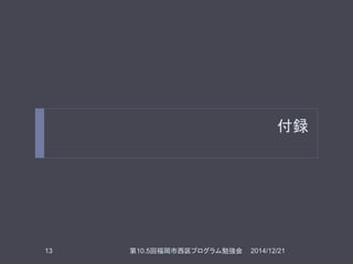 付録
2014/12/2113 第10.5回福岡市西区プログラム勉強会
 