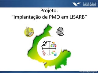 A P
DC
3
2
1
Projeto:
“Implantação de PMO em LISARB”
 