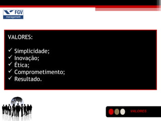 VALORES
VALORES:
 Simplicidade;
 Inovação;
 Ética;
 Comprometimento;
 Resultado.
 