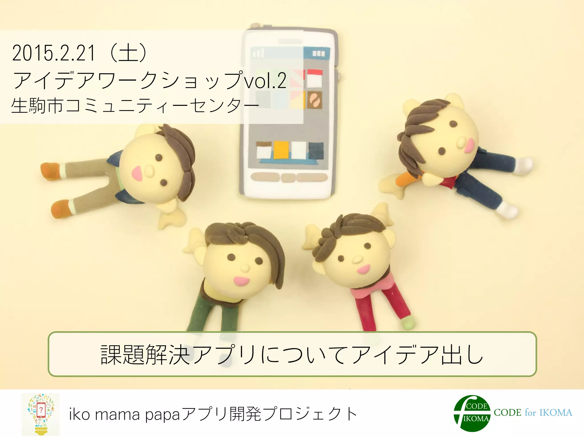 iko mama papaアプリ開発プロジェクト
2015.2.21（土）
アイデアワークショップvol.2
生駒市コミュニティーセンター
課題解決アプリについてアイデア出し
 