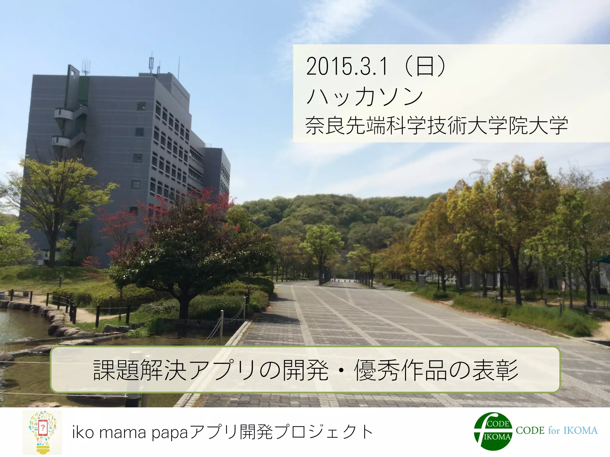 iko mama papaアプリ開発プロジェクト
2015.3.1（日）
ハッカソン
奈良先端科学技術大学院大学
課題解決アプリの開発・優秀作品の表彰
 