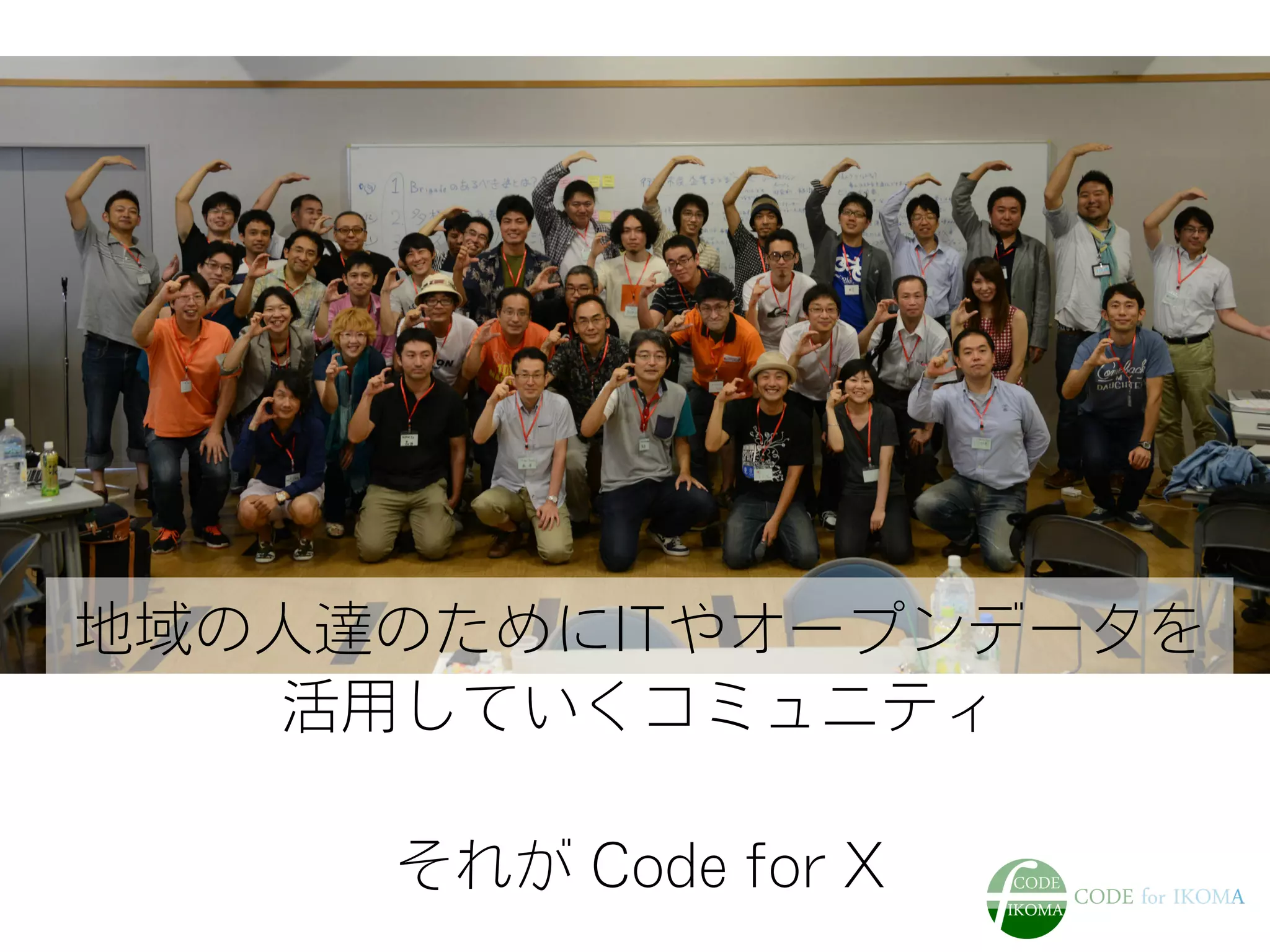 地域の人達のためにITやオープンデータを
活用していくコミュニティ
それが Code for X
 