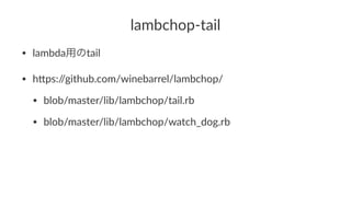 lambchop)tail
? lambdaätail
? h*ps://github.com/winebarrel/lambchop/
? blob/master/lib/lambchop/tail.rb
? blob/master/lib/lambchop/watch_dog.rb
 