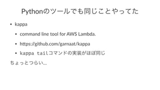 PythonΥĩ`ǤͬȤäƤ
? kappa
? command*line*tool*for*AWS*Lambda.
? h8ps://github.com/garnaat/kappa
? kappa tailޥɤΌgװۤͬ
äȤĤ餤
 