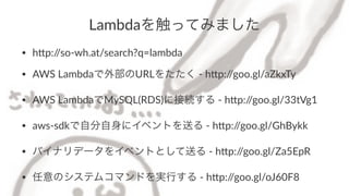 Lambda򴥤äƤߤޤ
? h#p://so)wh.at/search?q=lambda
? AWS;LambdaⲿURL򤿤;);h#p://goo.gl/aZkxTy
? AWS;LambdaMySQL(RDS)˽ӾA;);h#p://goo.gl/33tVg1
? aws)sdkԷ˥٥Ȥͤ;);h#p://goo.gl/GhBykk
? Хʥǩ`򥤥٥ȤȤͤ;);h#p://goo.gl/Za5EpR
? ΥƥॳޥɤgФ;);h#p://goo.gl/oJ60F8
 