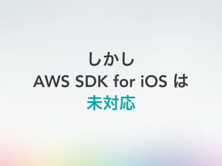 しかし
AWS SDK for iOS は
未対応
 