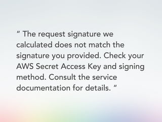 “ The request signature we
calculated does not match the
signature you provided. Check your
AWS Secret Access Key and signing
method. Consult the service
documentation for details. “
 