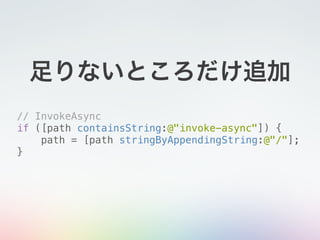 // InvokeAsync
if ([path containsString:@"invoke-async"]) {
path = [path stringByAppendingString:@"/"];
}
足りないところだけ追加
 