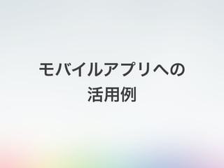 モバイルアプリへの
活用例
 
