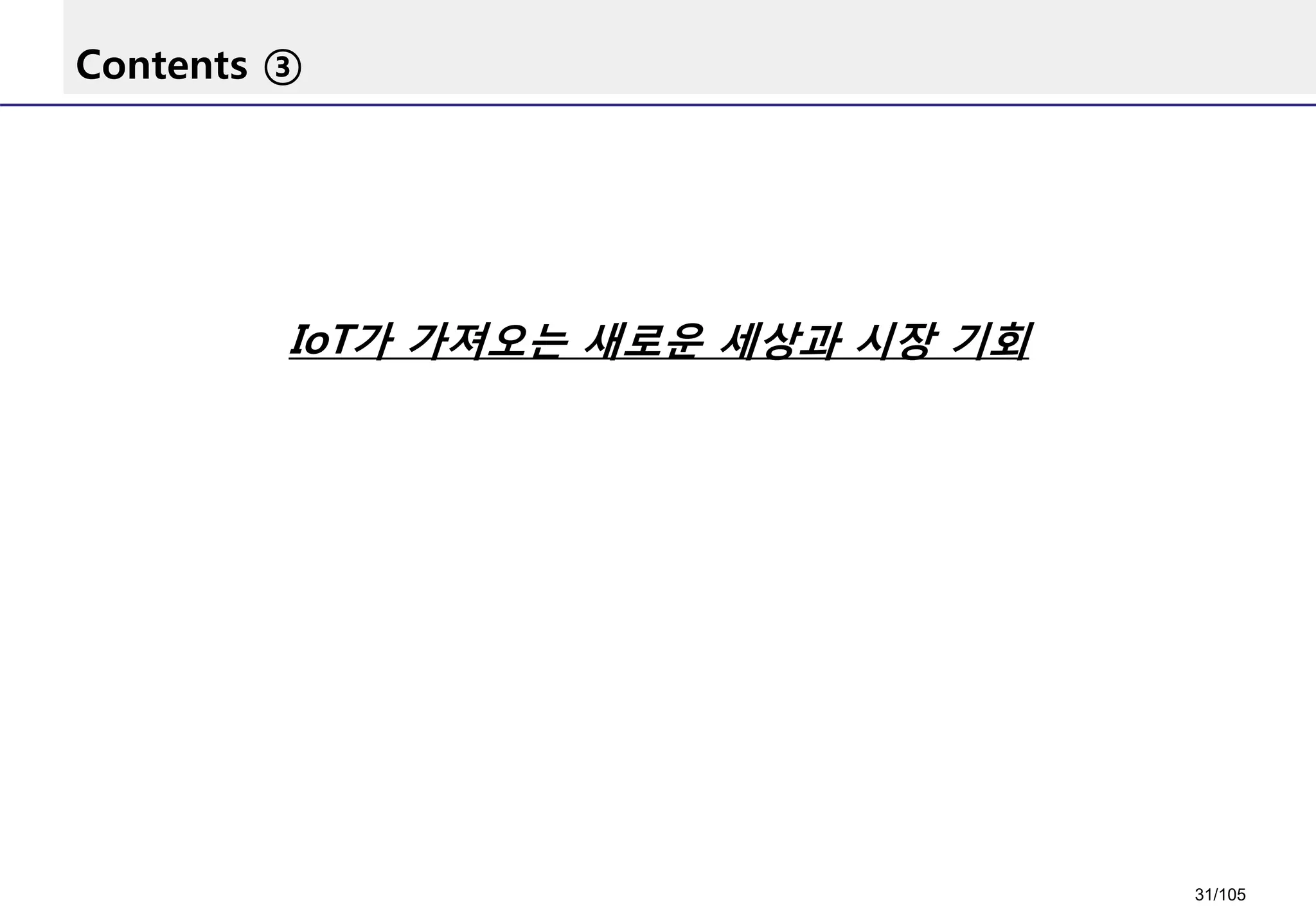 Contents ③
IoT가 가져오는 새로운 세상과 시장 기회
31/105
 