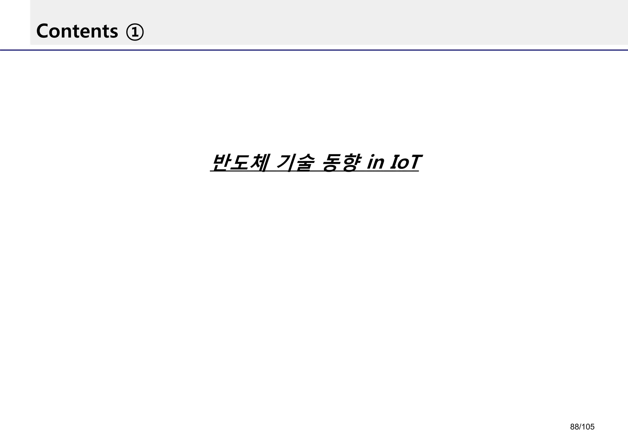 Contents ①
반도체 기술 동향 in IoT
88/105
 