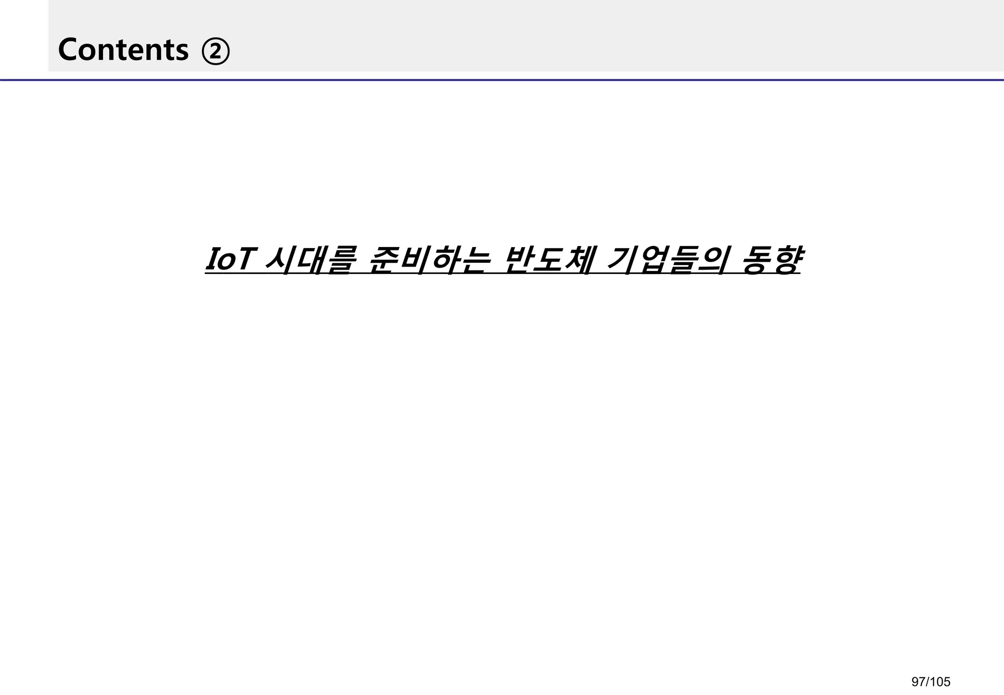 Contents ②
IoT 시대를 준비하는 반도체 기업들의 동향
97/105
 