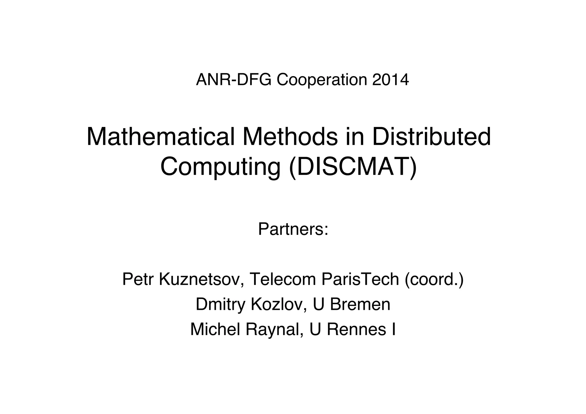 ANR-DFG Cooperation 2014  
 
Mathematical Methods in Distributed
Computing (DISCMAT)"
Partners:"
"
Petr Kuznetsov, Telecom ParisTech (coord.)"
Dmitry Kozlov, U Bremen"
Michel Raynal, U Rennes I"
"
"
"
 