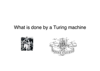 "
"
What is done by a Turing machine"
"
"
"
"
 