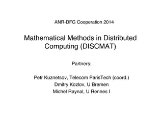 ANR-DFG Cooperation 2014  
 
Mathematical Methods in Distributed
Computing (DISCMAT)"
Partners:"
"
Petr Kuznetsov, Telecom ParisTech (coord.)"
Dmitry Kozlov, U Bremen"
Michel Raynal, U Rennes I"
"
"
"
 